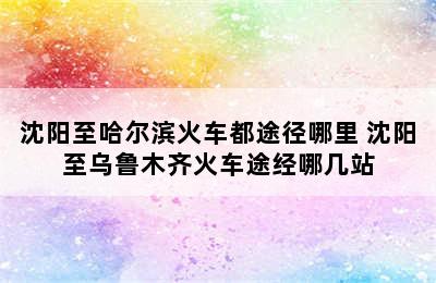 沈阳至哈尔滨火车都途径哪里 沈阳至乌鲁木齐火车途经哪几站